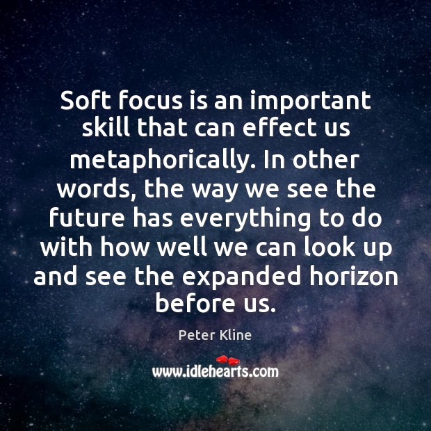 Soft focus is an important skill that can effect us metaphorically. In Peter Kline Picture Quote