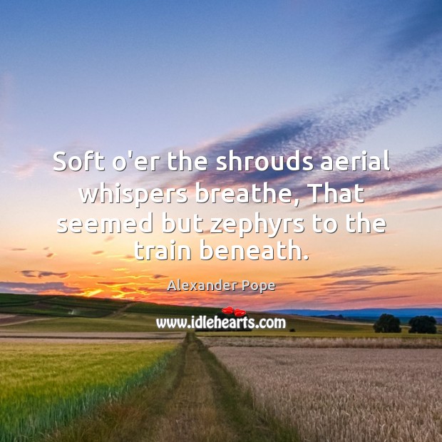 Soft o’er the shrouds aerial whispers breathe, That seemed but zephyrs to Alexander Pope Picture Quote