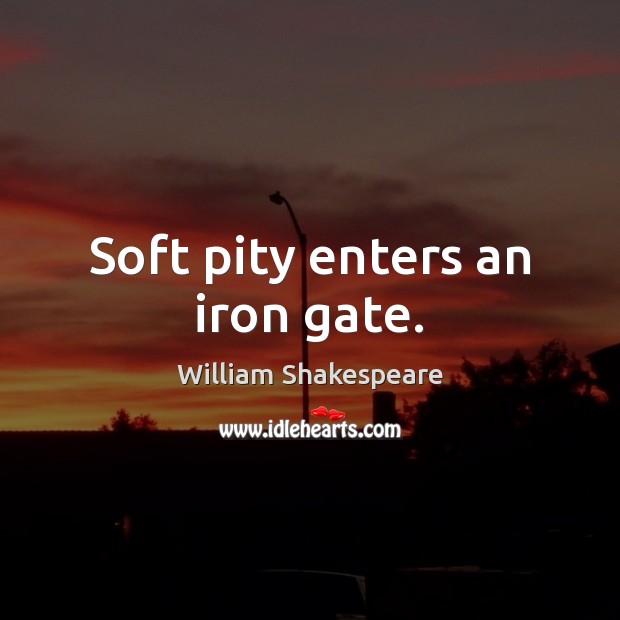Soft pity enters an iron gate. William Shakespeare Picture Quote