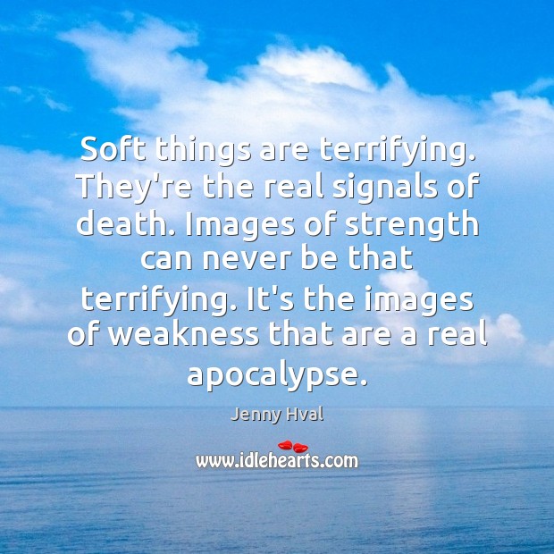 Soft things are terrifying. They’re the real signals of death. Images of Jenny Hval Picture Quote
