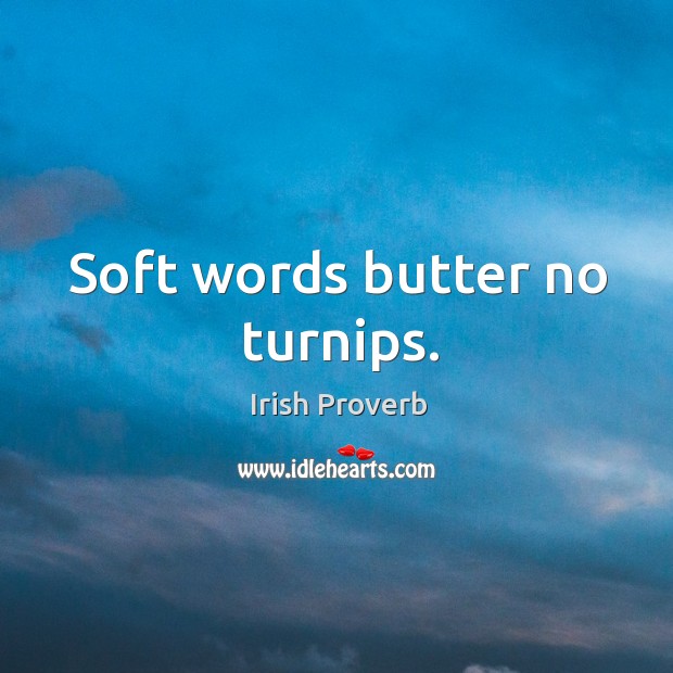 Soft words butter no turnips. Irish Proverbs Image