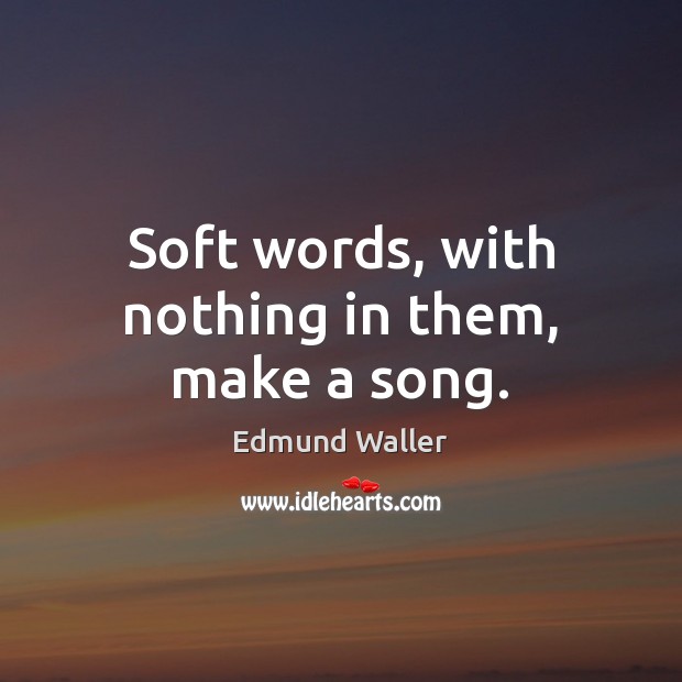 Soft words, with nothing in them, make a song. Edmund Waller Picture Quote