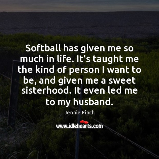 Softball has given me so much in life. It’s taught me the Jennie Finch Picture Quote