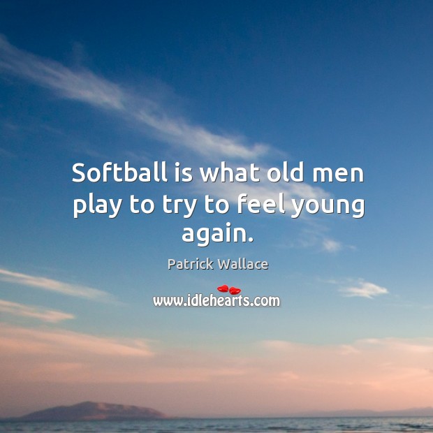 Softball is what old men play to try to feel young again. Patrick Wallace Picture Quote