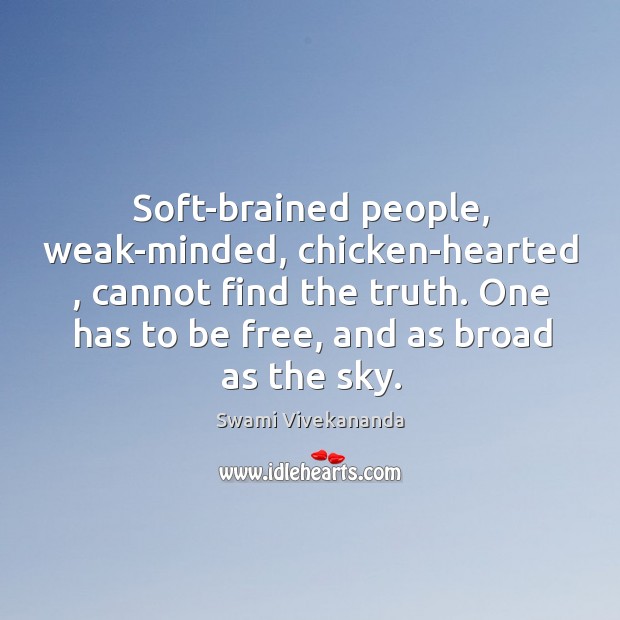 Soft-brained people, weak-minded, chicken-hearted , cannot find the truth. One has to be Swami Vivekananda Picture Quote