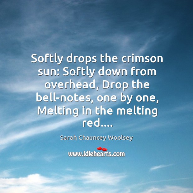 Softly drops the crimson sun: Softly down from overhead, Drop the bell-notes, Sarah Chauncey Woolsey Picture Quote