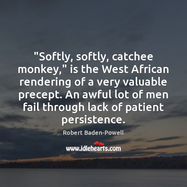 “Softly, softly, catchee monkey,” is the West African rendering of a very Robert Baden-Powell Picture Quote