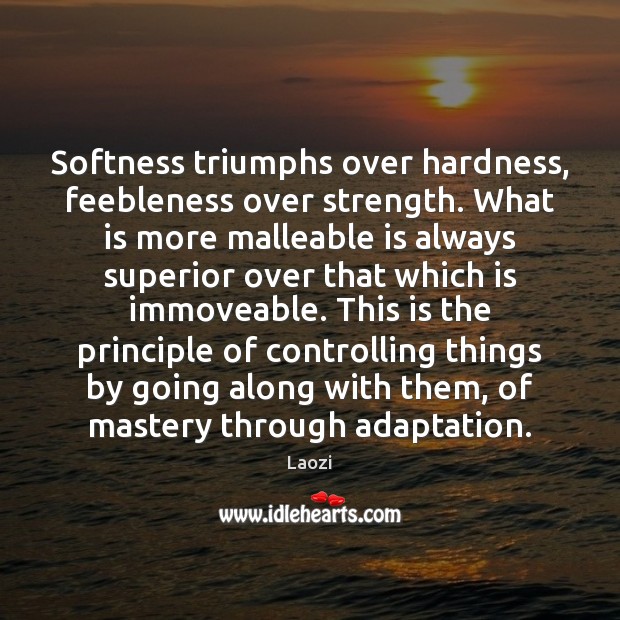Softness triumphs over hardness, feebleness over strength. What is more malleable is Image