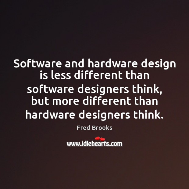 Software and hardware design is less different than software designers think, but Fred Brooks Picture Quote