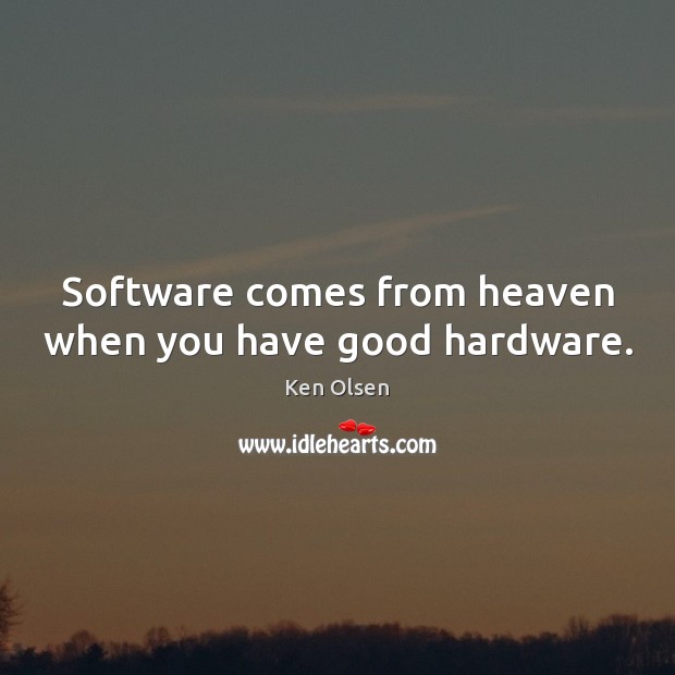 Software comes from heaven when you have good hardware. 