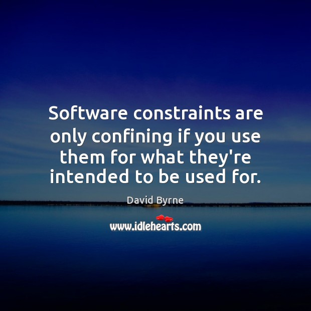 Software constraints are only confining if you use them for what they’re David Byrne Picture Quote