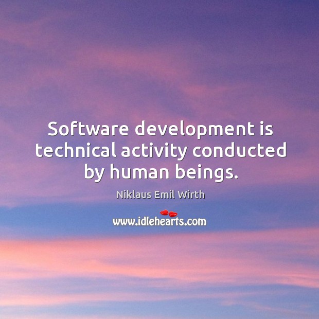 Software development is technical activity conducted by human beings. Niklaus Emil Wirth Picture Quote