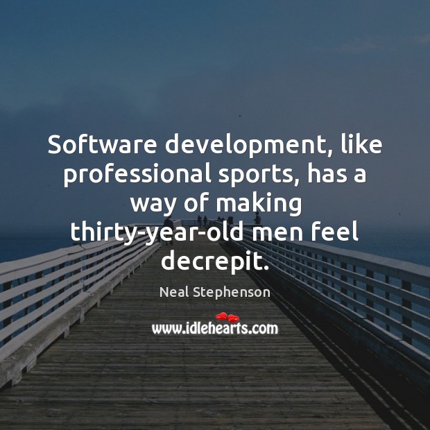 Software development, like professional sports, has a way of making thirty-year-old men Neal Stephenson Picture Quote