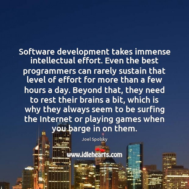 Software development takes immense intellectual effort. Even the best programmers can rarely Joel Spolsky Picture Quote