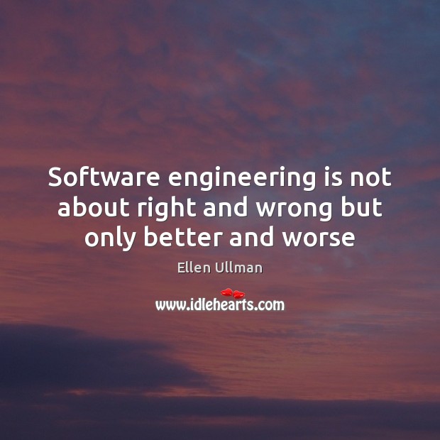 Software engineering is not about right and wrong but only better and worse Ellen Ullman Picture Quote