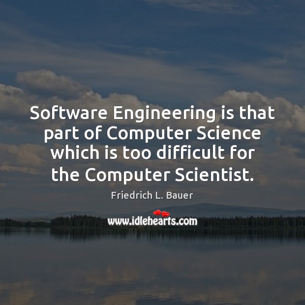 Software Engineering is that part of Computer Science which is too difficult Friedrich L. Bauer Picture Quote