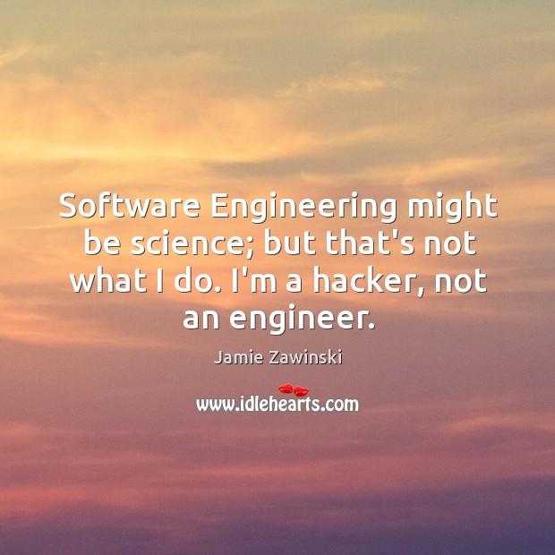 Software Engineering might be science; but that’s not what I do. I’m Jamie Zawinski Picture Quote