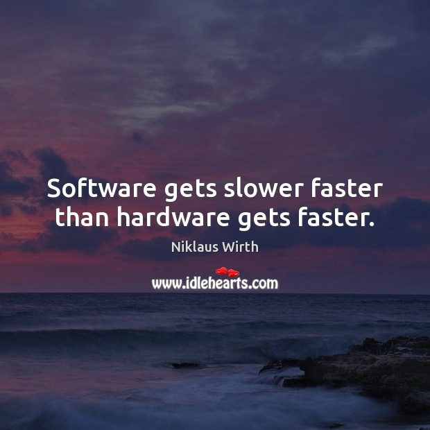 Software gets slower faster than hardware gets faster. Image