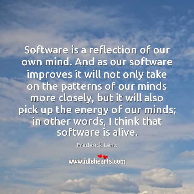 Software is a reflection of our own mind. And as our software 