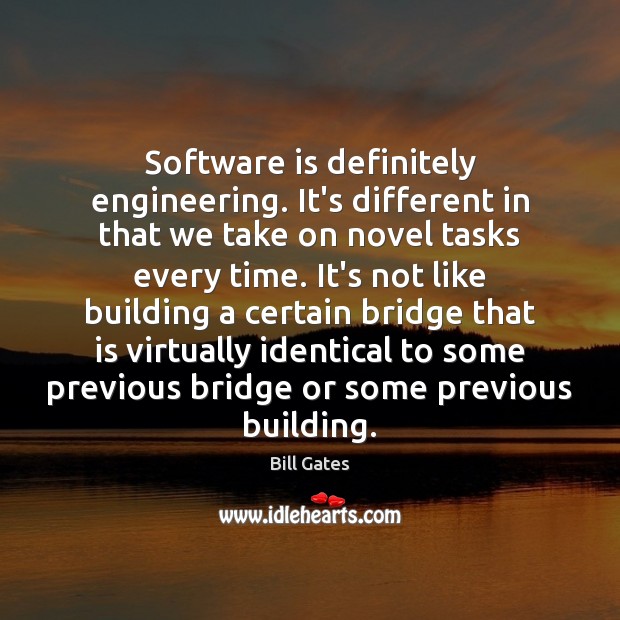 Software is definitely engineering. It’s different in that we take on novel Bill Gates Picture Quote