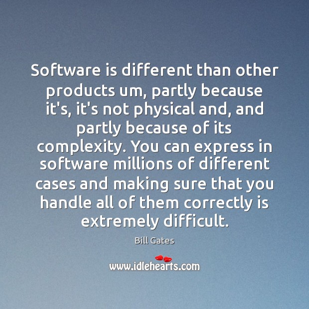 Software is different than other products um, partly because it’s, it’s not Image