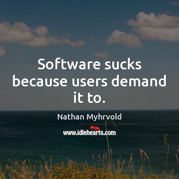 Software sucks because users demand it to. Nathan Myhrvold Picture Quote