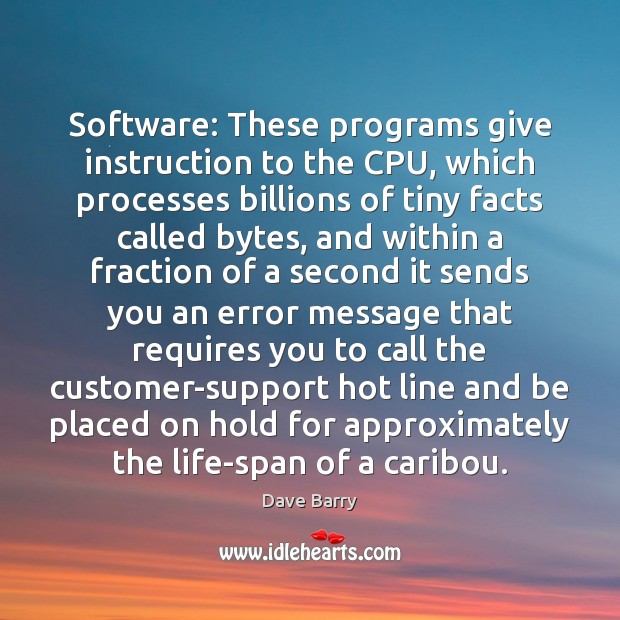 Software: These programs give instruction to the CPU, which processes billions of Dave Barry Picture Quote