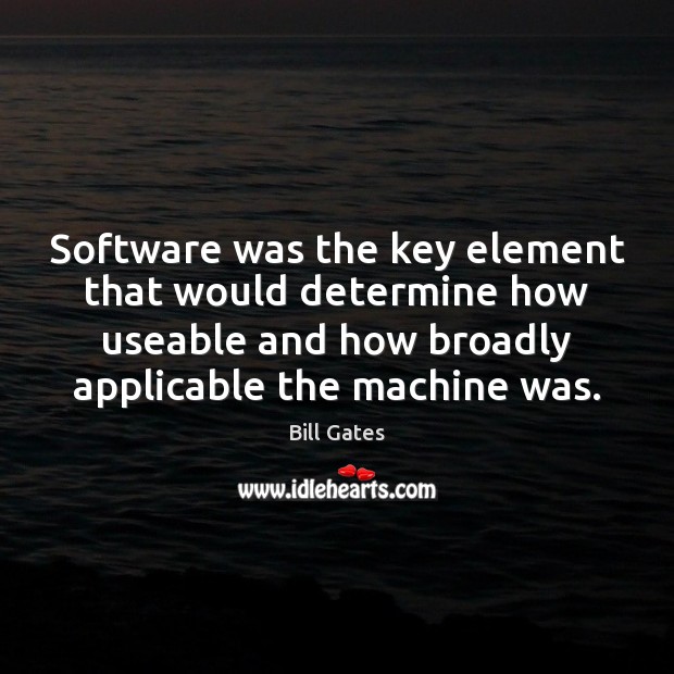Software was the key element that would determine how useable and how Bill Gates Picture Quote