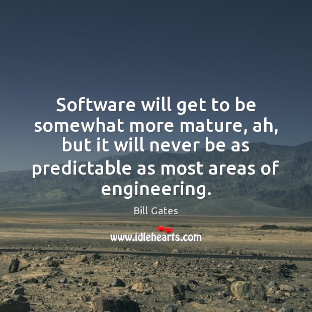 Software will get to be somewhat more mature, ah, but it will Bill Gates Picture Quote