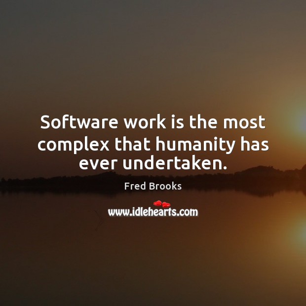 Software work is the most complex that humanity has ever undertaken. Fred Brooks Picture Quote
