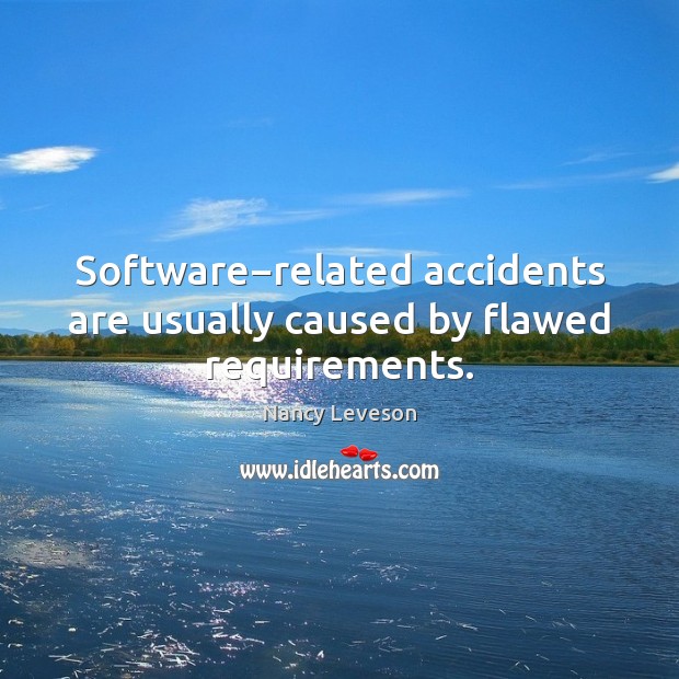 Software−related accidents are usually caused by flawed requirements. Nancy Leveson Picture Quote