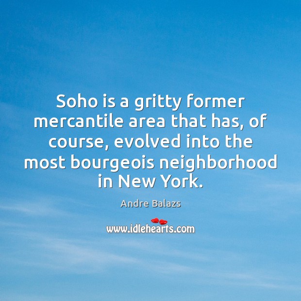 Soho is a gritty former mercantile area that has, of course, evolved Andre Balazs Picture Quote