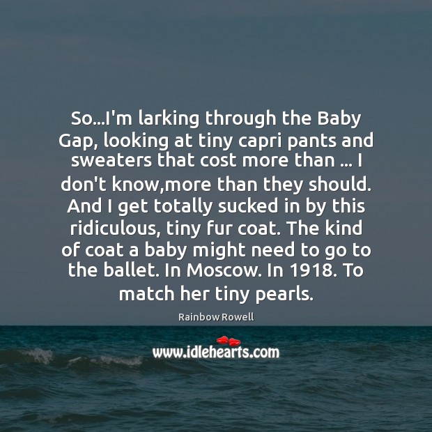 So…I’m larking through the Baby Gap, looking at tiny capri pants Rainbow Rowell Picture Quote