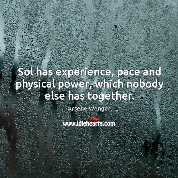 Sol has experience, pace and physical power, which nobody else has together. Arsene Wenger Picture Quote