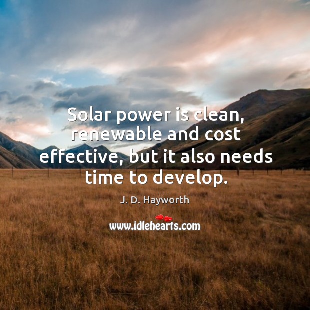 Solar power is clean, renewable and cost effective, but it also needs time to develop. J. D. Hayworth Picture Quote
