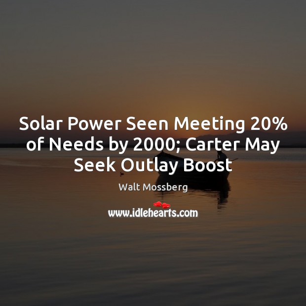 Solar Power Seen Meeting 20% of Needs by 2000; Carter May Seek Outlay Boost Walt Mossberg Picture Quote