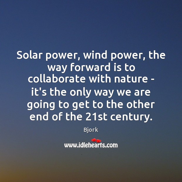 Solar power, wind power, the way forward is to collaborate with nature Bjork Picture Quote