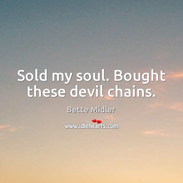 Sold my soul. Bought these devil chains. Bette Midler Picture Quote