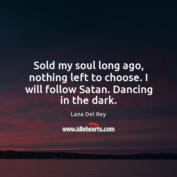 Sold my soul long ago, nothing left to choose. I will follow Satan. Dancing in the dark. 