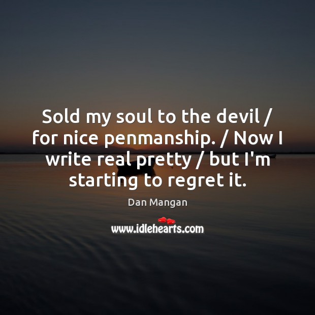Sold my soul to the devil / for nice penmanship. / Now I write Image