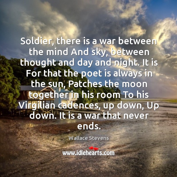 Soldier, there is a war between the mind And sky, between thought Wallace Stevens Picture Quote
