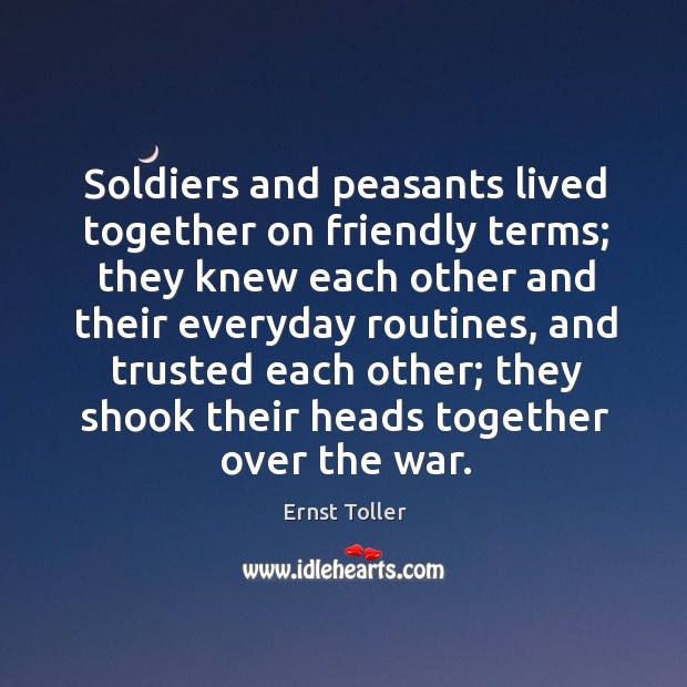 Soldiers and peasants lived together on friendly terms; they knew each other and Ernst Toller Picture Quote