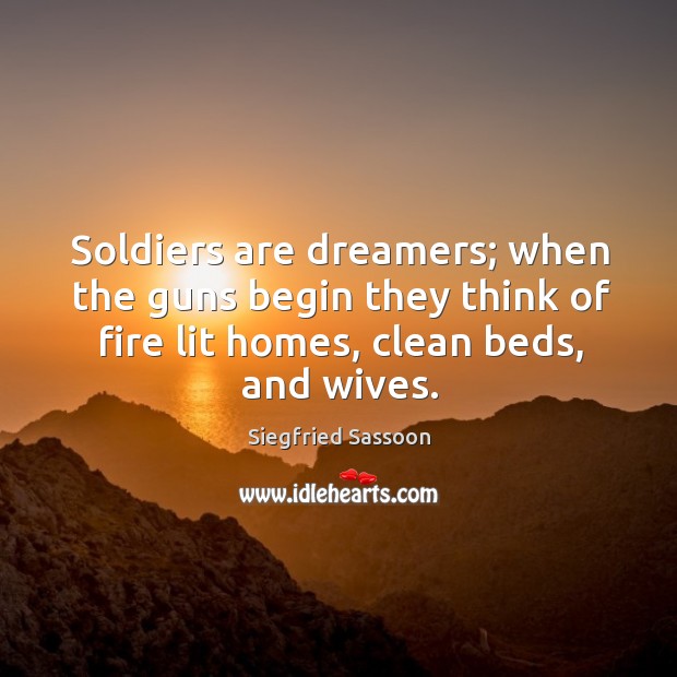 Soldiers are dreamers; when the guns begin they think of fire lit homes, clean beds, and wives. Image