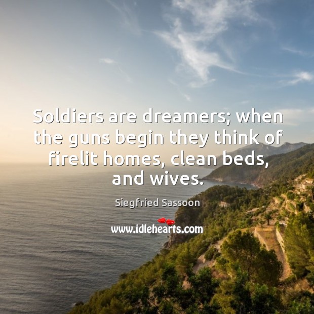 Soldiers are dreamers; when the guns begin they think of firelit homes, Siegfried Sassoon Picture Quote