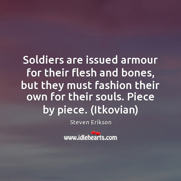 Soldiers are issued armour for their flesh and bones, but they must Steven Erikson Picture Quote