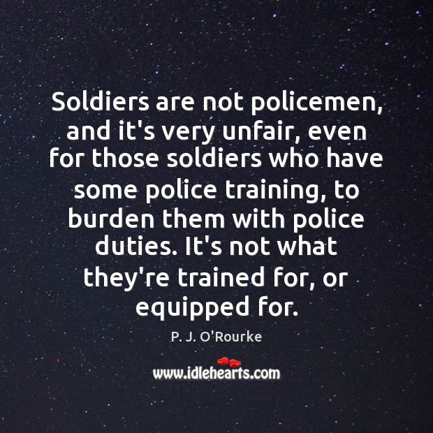 Soldiers are not policemen, and it’s very unfair, even for those soldiers P. J. O’Rourke Picture Quote