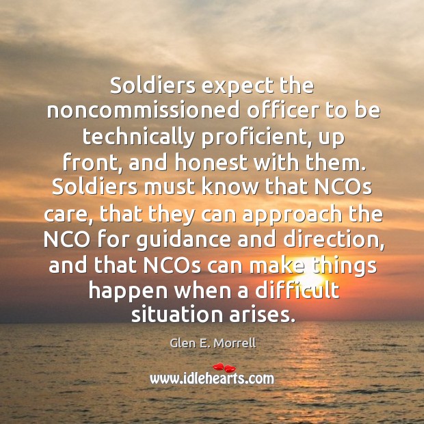 Soldiers expect the noncommissioned officer to be technically proficient, up front, and Glen E. Morrell Picture Quote