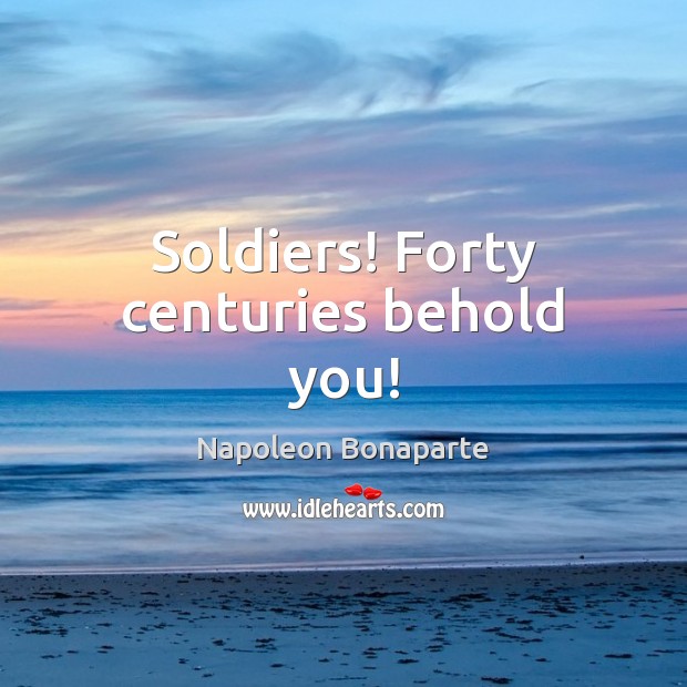 Soldiers! Forty centuries behold you! Napoleon Bonaparte Picture Quote