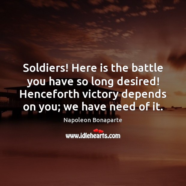 Soldiers! Here is the battle you have so long desired! Henceforth victory Image