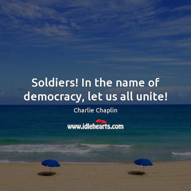 Soldiers! In the name of democracy, let us all unite! Charlie Chaplin Picture Quote